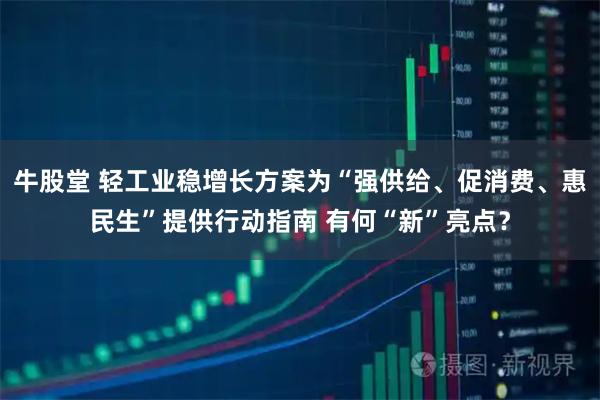 牛股堂 轻工业稳增长方案为“强供给、促消费、惠民生”提供行动指南 有何“新”亮点？