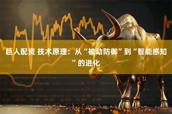 巨人配资 技术原理：从“被动防御”到“智能感知”的进化