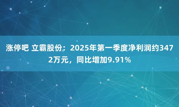涨停吧 立霸股份：2025年第一季度净利润约3472万元，同比增加9.91%
