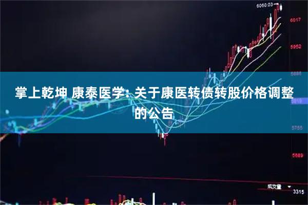 掌上乾坤 康泰医学: 关于康医转债转股价格调整的公告