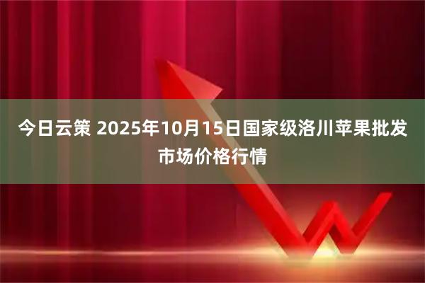 今日云策 2025年10月15日国家级洛川苹果批发市场价格行情