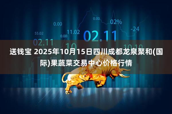 送钱宝 2025年10月15日四川成都龙泉聚和(国际)果蔬菜交易中心价格行情