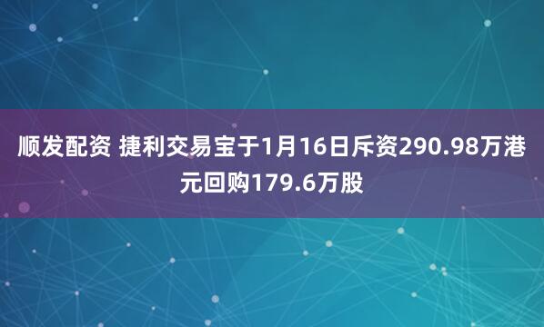 顺发配资 捷利交易宝于1月16日斥资290.98万港元回购179.6万股