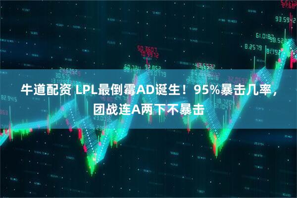 牛道配资 LPL最倒霉AD诞生！95%暴击几率，团战连A两下不暴击