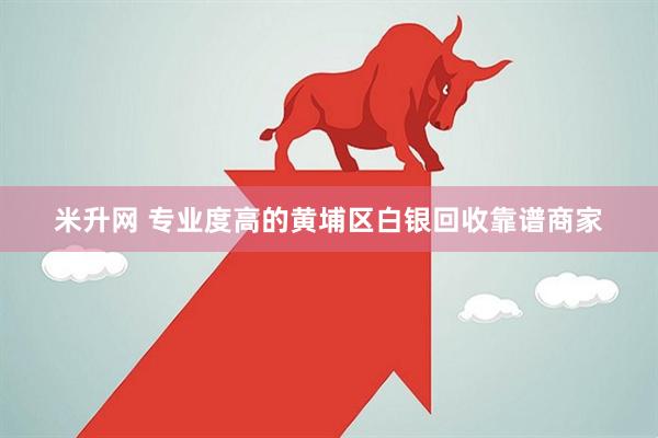 米升网 专业度高的黄埔区白银回收靠谱商家