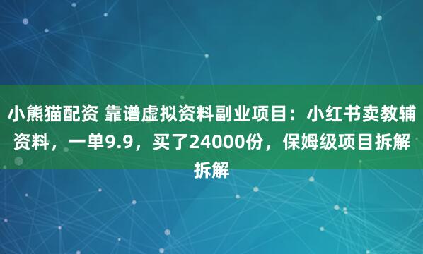小熊猫配资 靠谱虚拟资料副业项目：小红书卖教辅资料，一单9.9，买了24000份，保姆级项目拆解