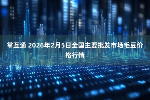 掌互通 2026年2月5日全国主要批发市场毛豆价格行情