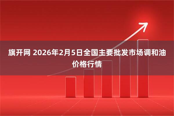 旗开网 2026年2月5日全国主要批发市场调和油价格行情