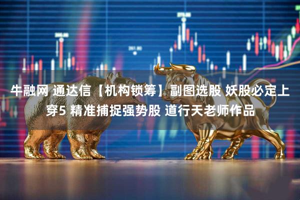 牛融网 通达信【机构锁筹】副图选股 妖股必定上穿5 精准捕捉强势股 道行天老师作品